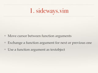 1. sideways.vim
❖ Move cursor between function arguments
❖ Exchange a function argument for next or previous one
❖ Use a f...