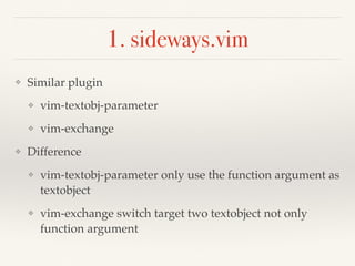 1. sideways.vim
❖ Similar plugin
❖ vim-textobj-parameter
❖ vim-exchange
❖ Difference
❖ vim-textobj-parameter only use the ...