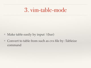 3. vim-table-mode
❖ Make table easily by input |(bar)
❖ Convert to table from such as cvs ﬁle by :Tableize
command
 
