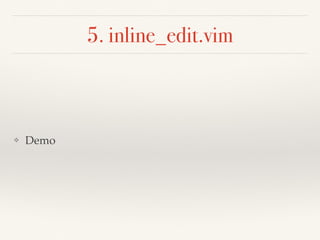5. inline_edit.vim
❖ Demo
 