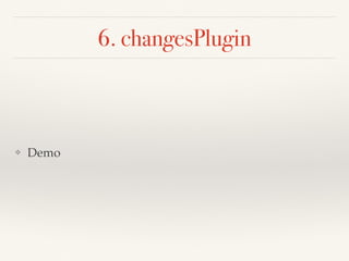 6. changesPlugin
❖ Demo
 
