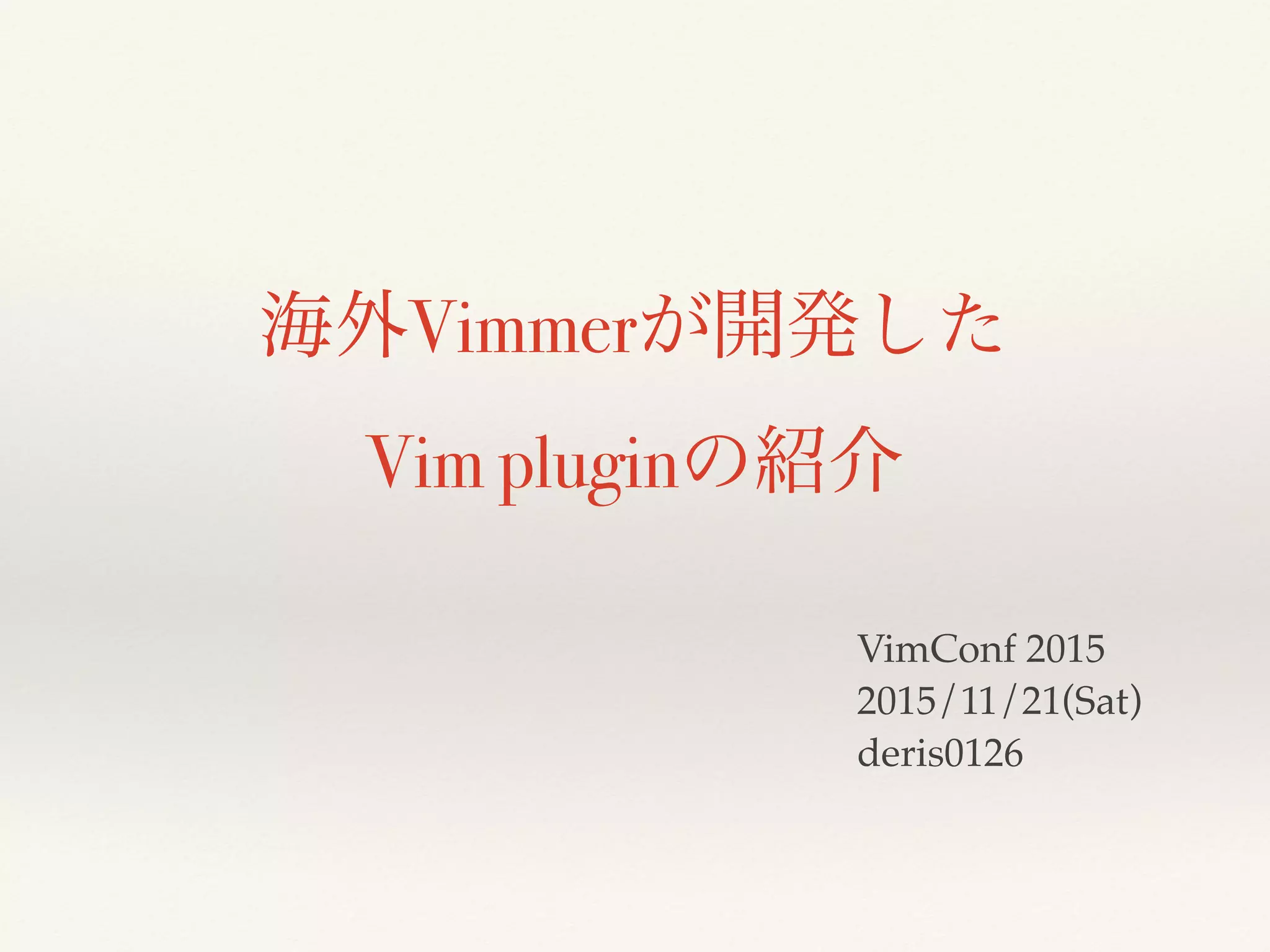 海外Vimmerが開発した
Vim pluginの紹介
VimConf 2015
2015/11/21(Sat)
deris0126
 