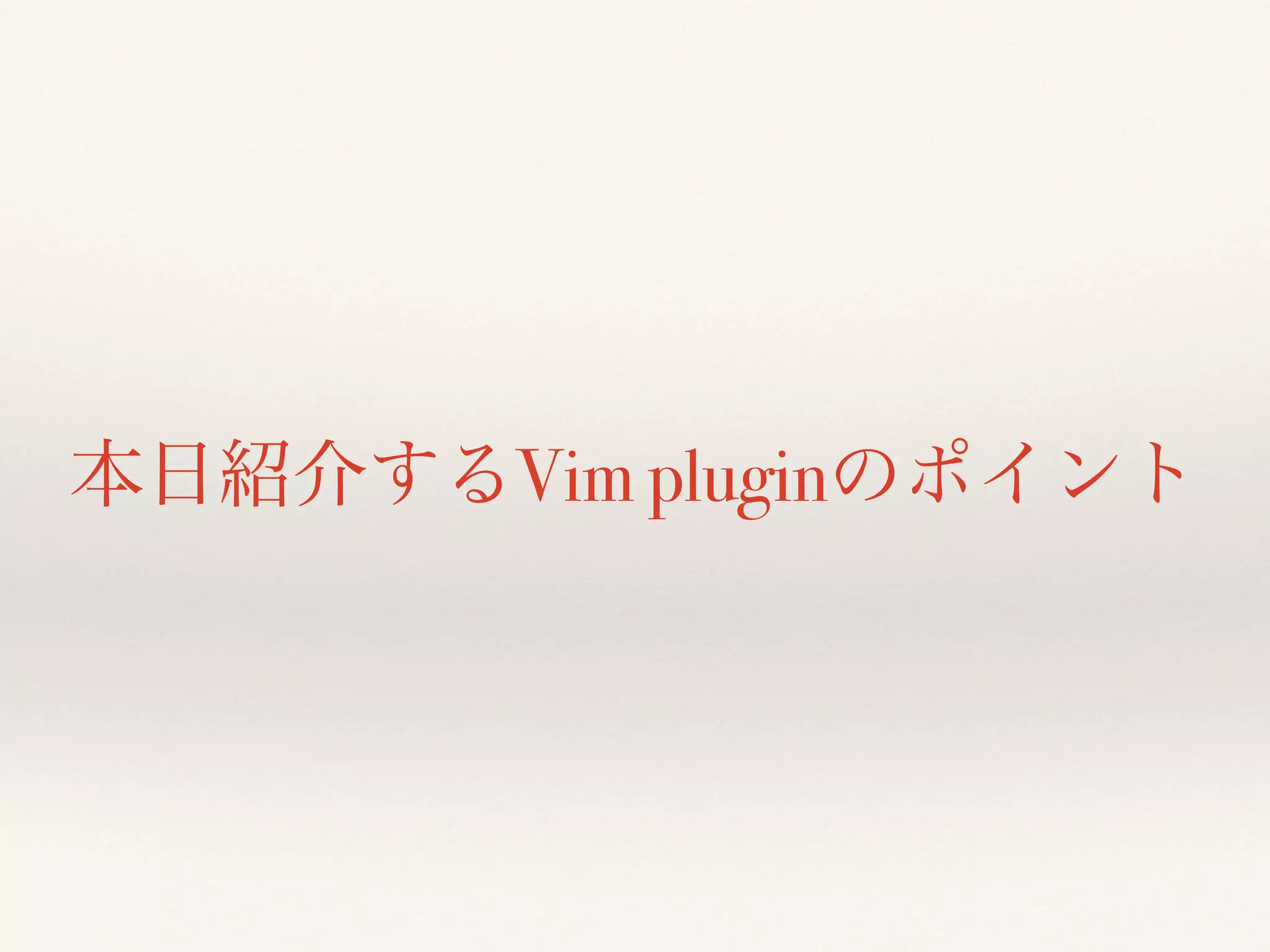 本日紹介するVim pluginのポイント
 