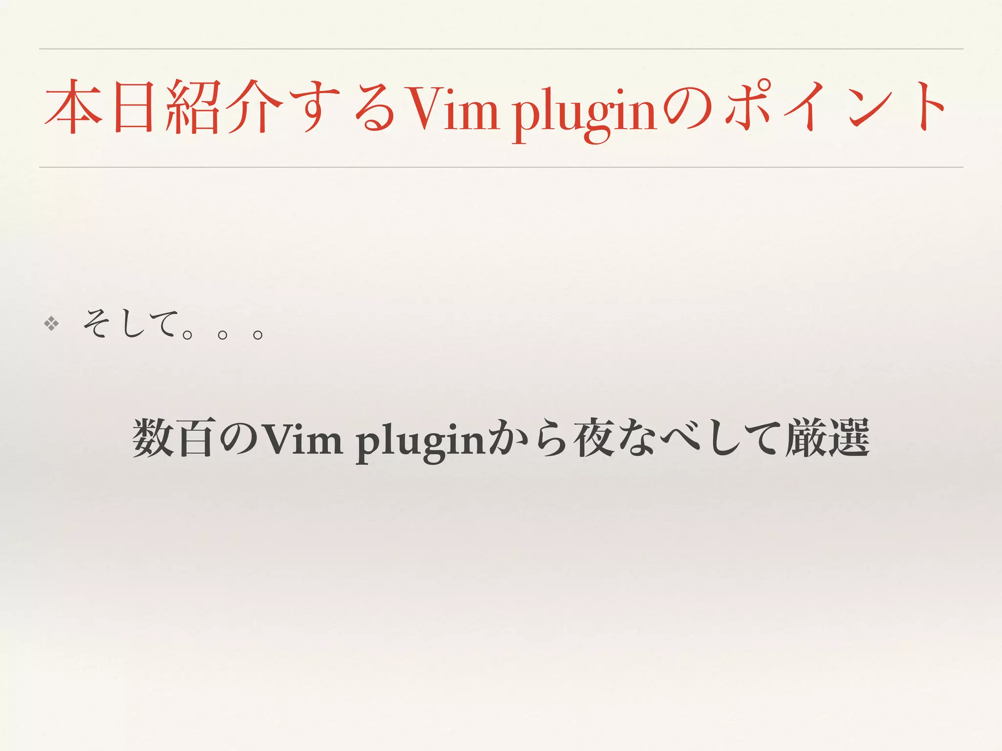 本日紹介するVim pluginのポイント
❖ そして。。。
数百のVim pluginから夜なべして厳選
 