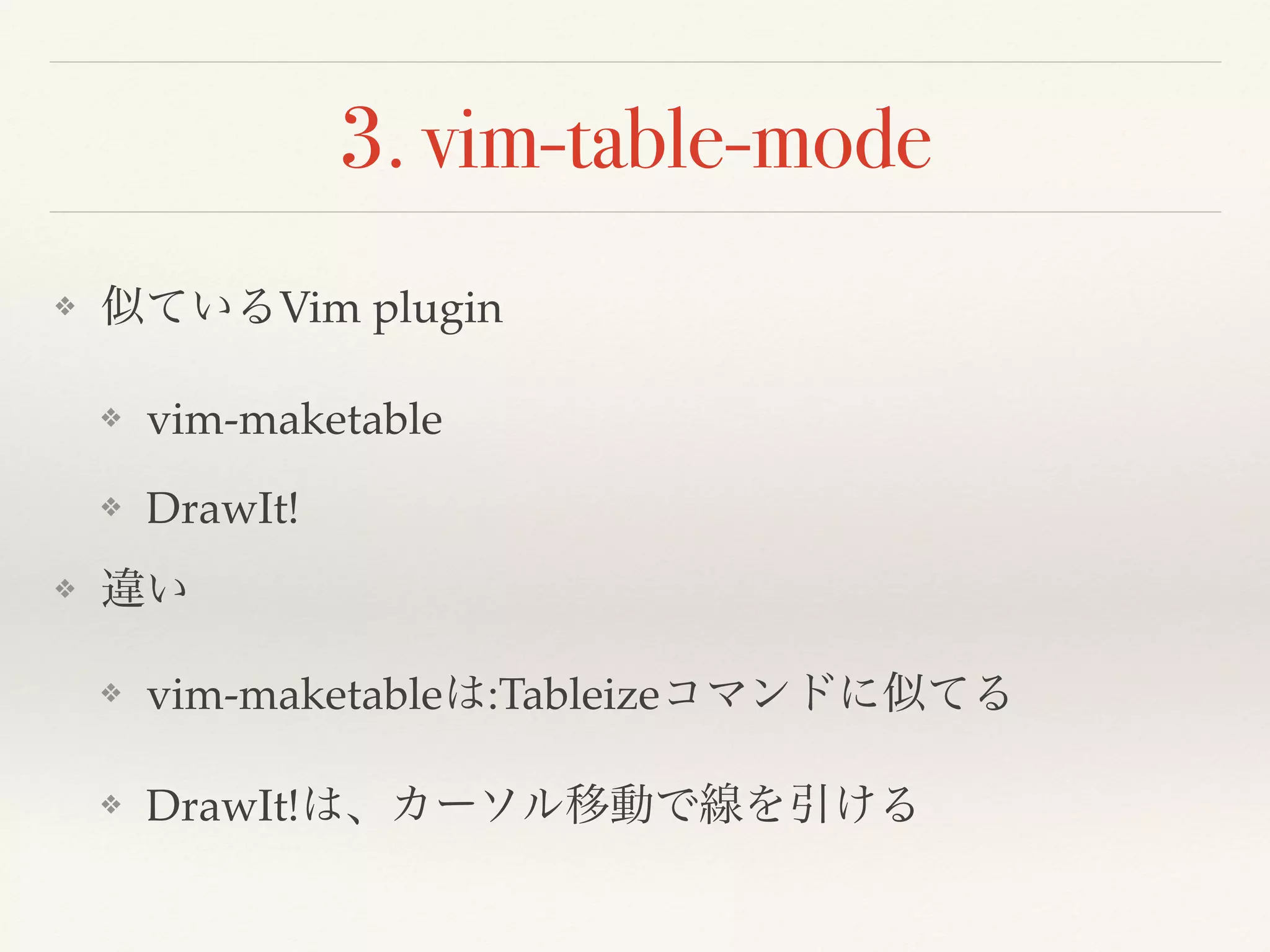 3. vim-table-mode
❖ 似ているVim plugin
❖ vim-maketable
❖ DrawIt!
❖ 違い
❖ vim-maketableは:Tableizeコマンドに似てる
❖ DrawIt!は、カーソル移動で線を引ける
 