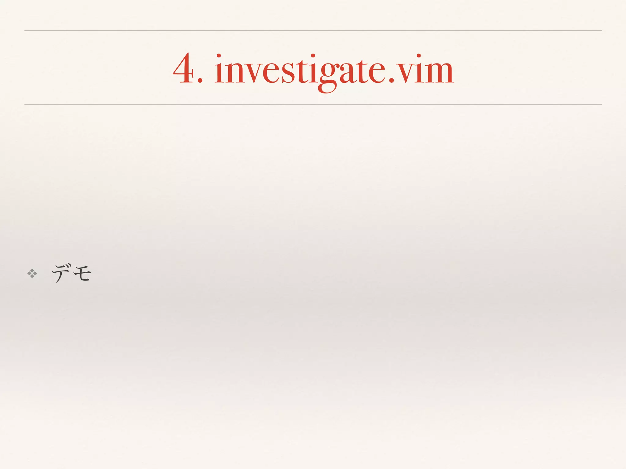 4. investigate.vim
❖ デモ
 
