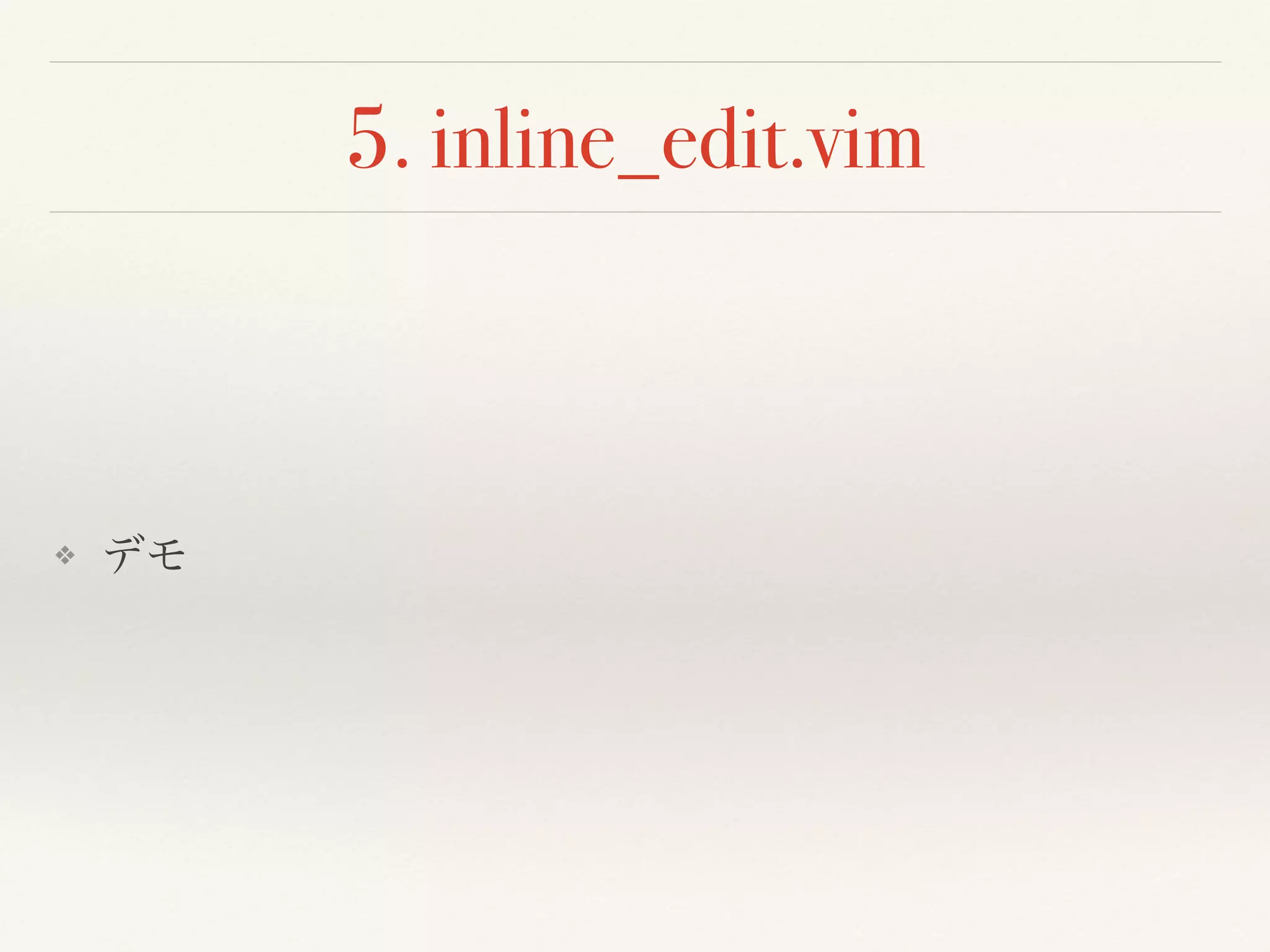 5. inline_edit.vim
❖ デモ
 