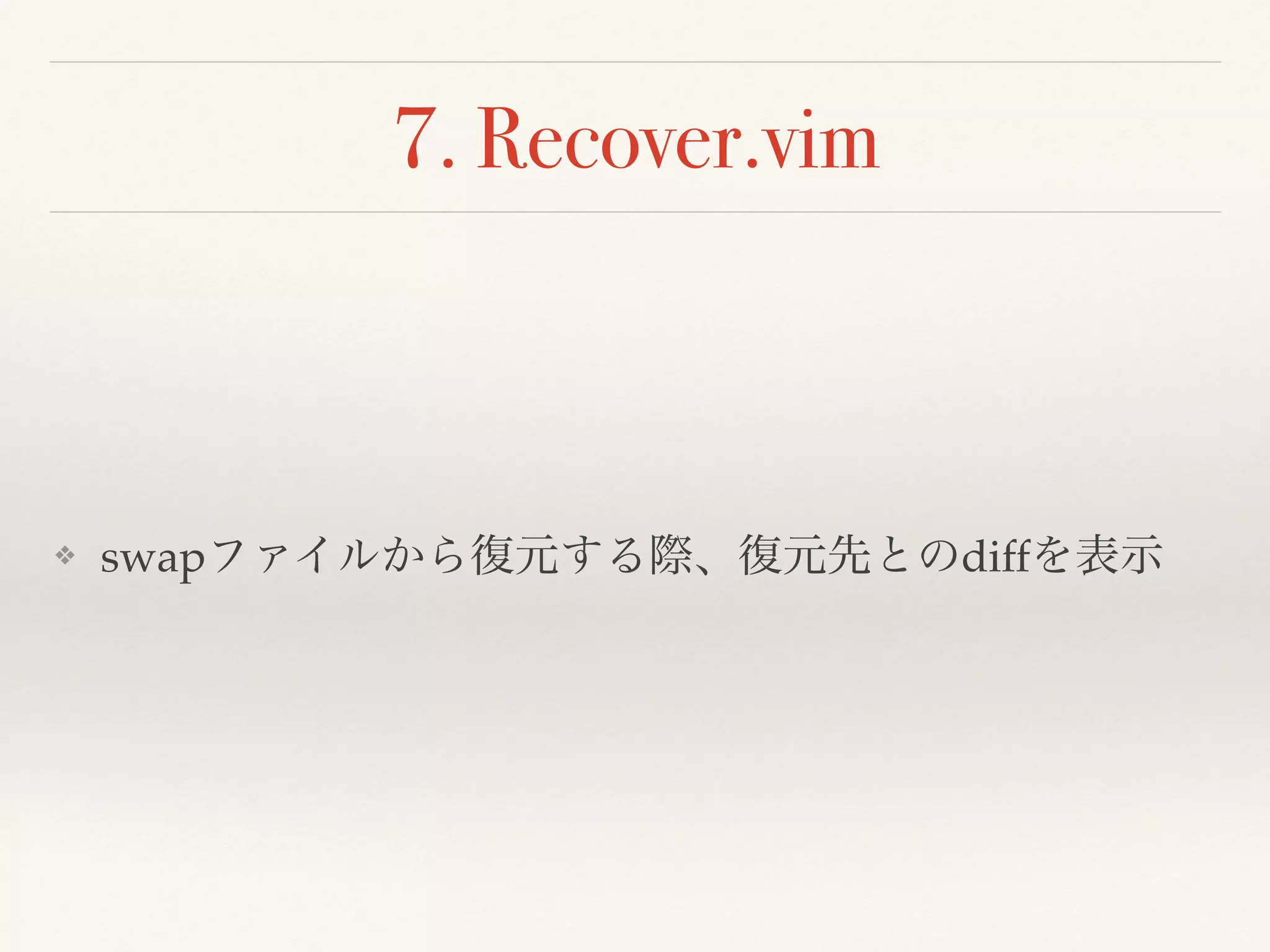 7. Recover.vim
❖ swapファイルから復元する際、復元先とのdiffを表示
 