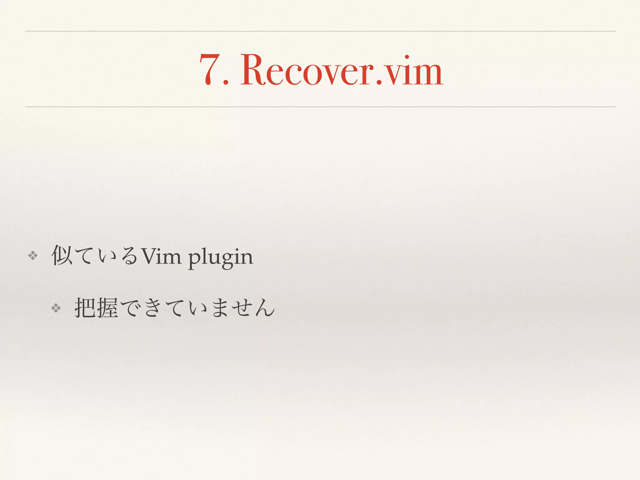 7. Recover.vim
❖ 似ているVim plugin
❖ 把握できていません
 