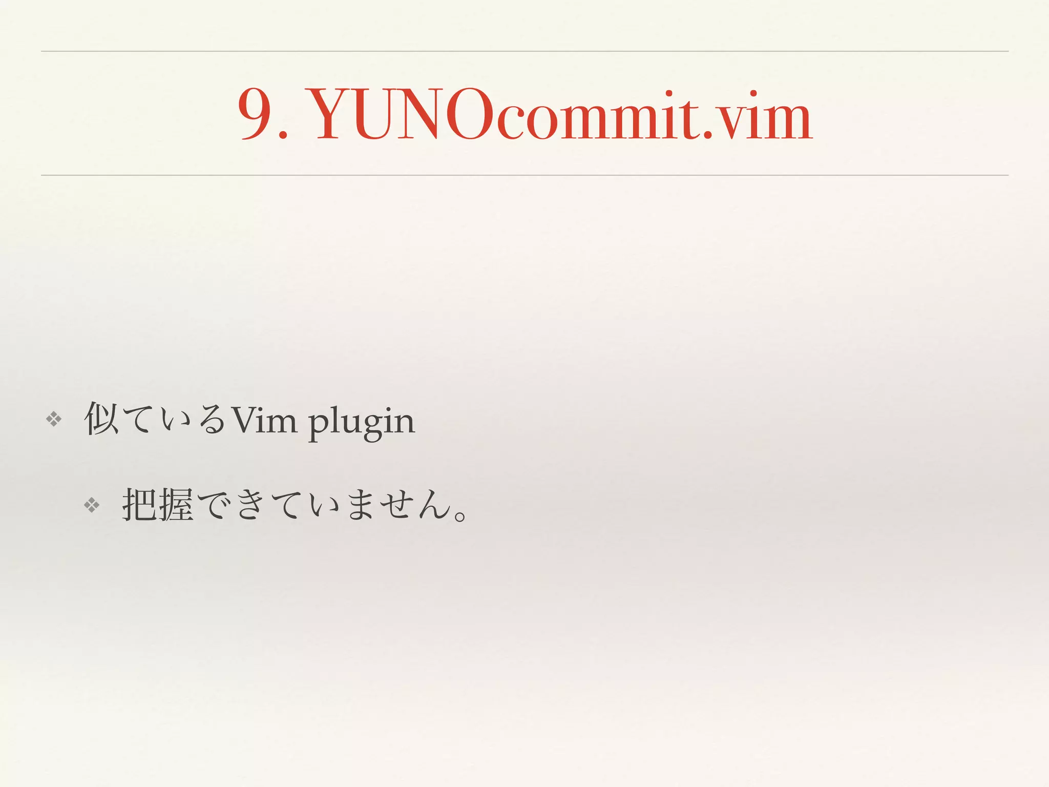 9. YUNOcommit.vim
❖ 似ているVim plugin
❖ 把握できていません。
 