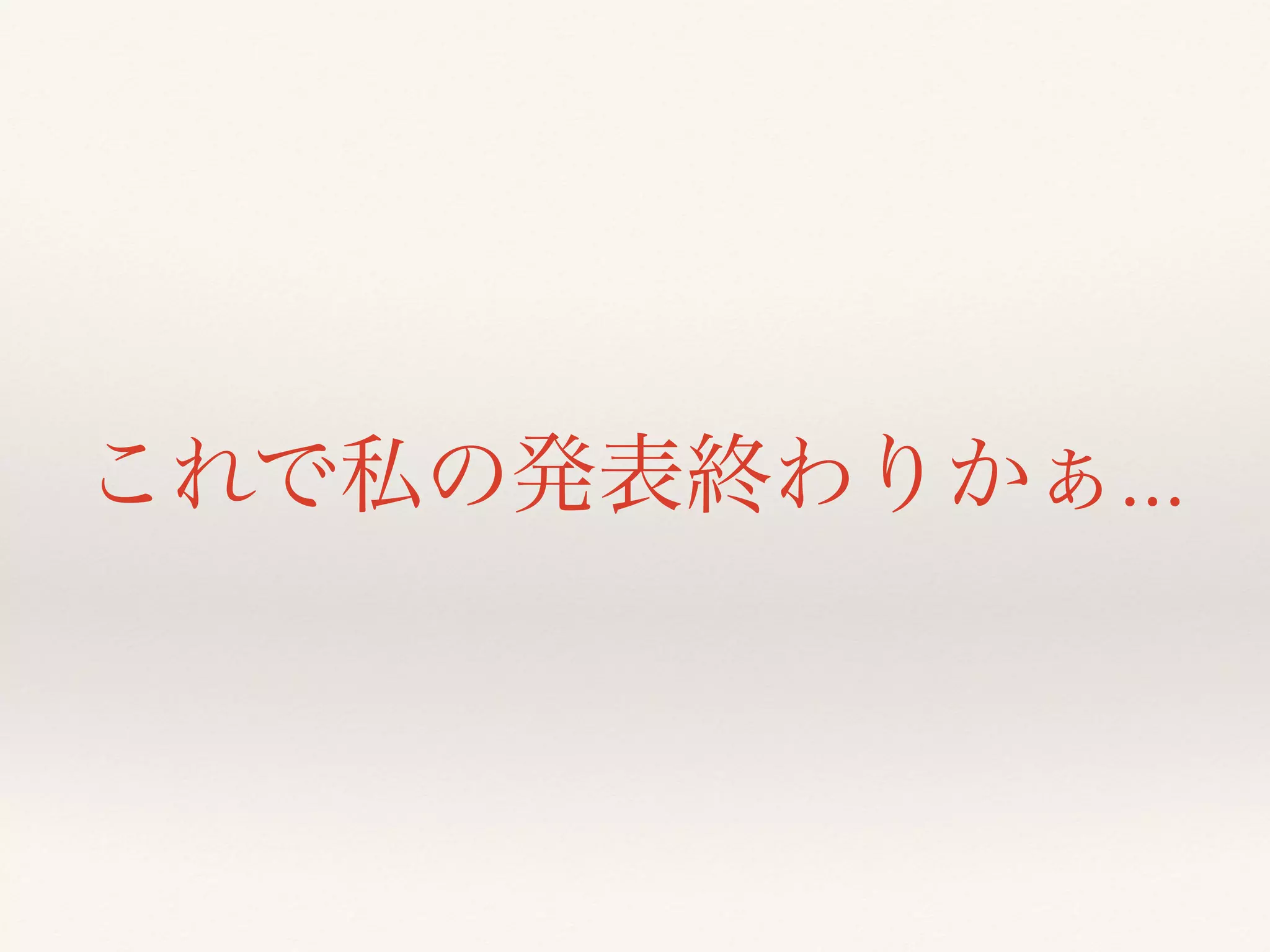 これで私の発表終わりかぁ…
 