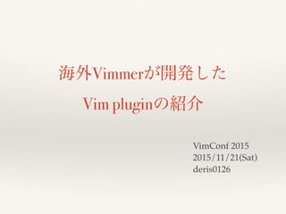 海外Vimmerが開発した
Vim pluginの紹介
VimConf 2015
2015/11/21(Sat)
deris0126
 