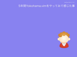 VimConf 2015 11.21
5年間Yokohama.vimをやってみて感じた事
 