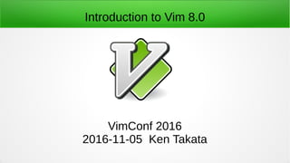Introduction to Vim 8.0
VimConf 2016
2016-11-05 Ken Takata
 