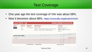VimConf 2016 28
Test Coverage
● One year ago the test coverage of Vim was about 58%.
● Now it becomes about 68%. https://c...