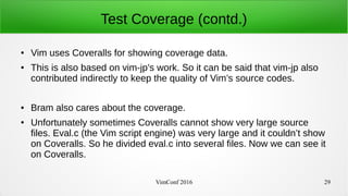 VimConf 2016 29
Test Coverage (contd.)
● Vim uses Coveralls for showing coverage data.
● This is also based on vim-jp’s wo...