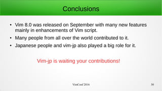 VimConf 2016 30
Conclusions
● Vim 8.0 was released on September with many new features
mainly in enhancements of Vim scrip...