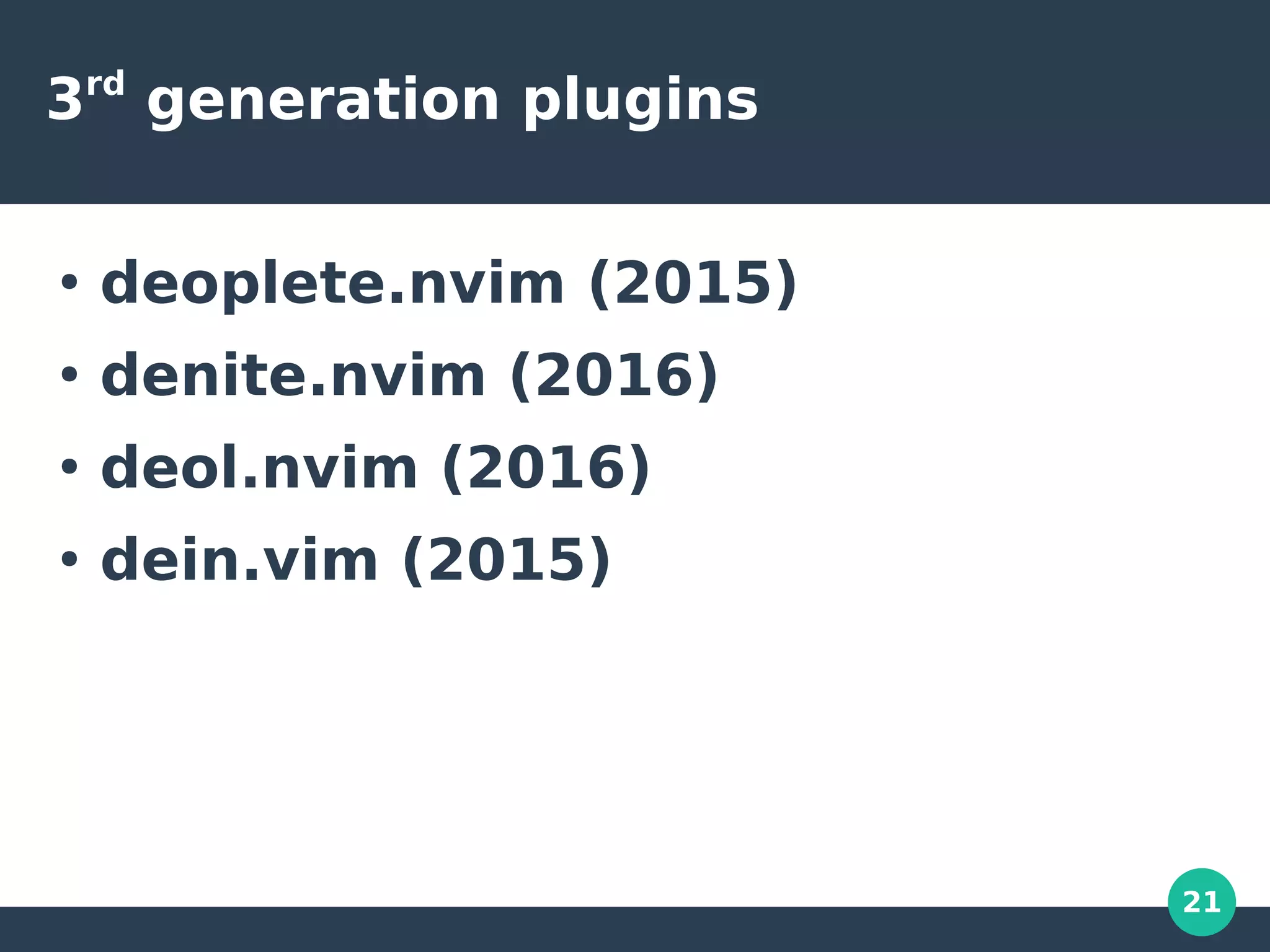 21
3rd
generation plugins
●
deoplete.nvim (2015)
●
denite.nvim (2016)
●
deol.nvim (2016)
●
dein.vim (2015)
 