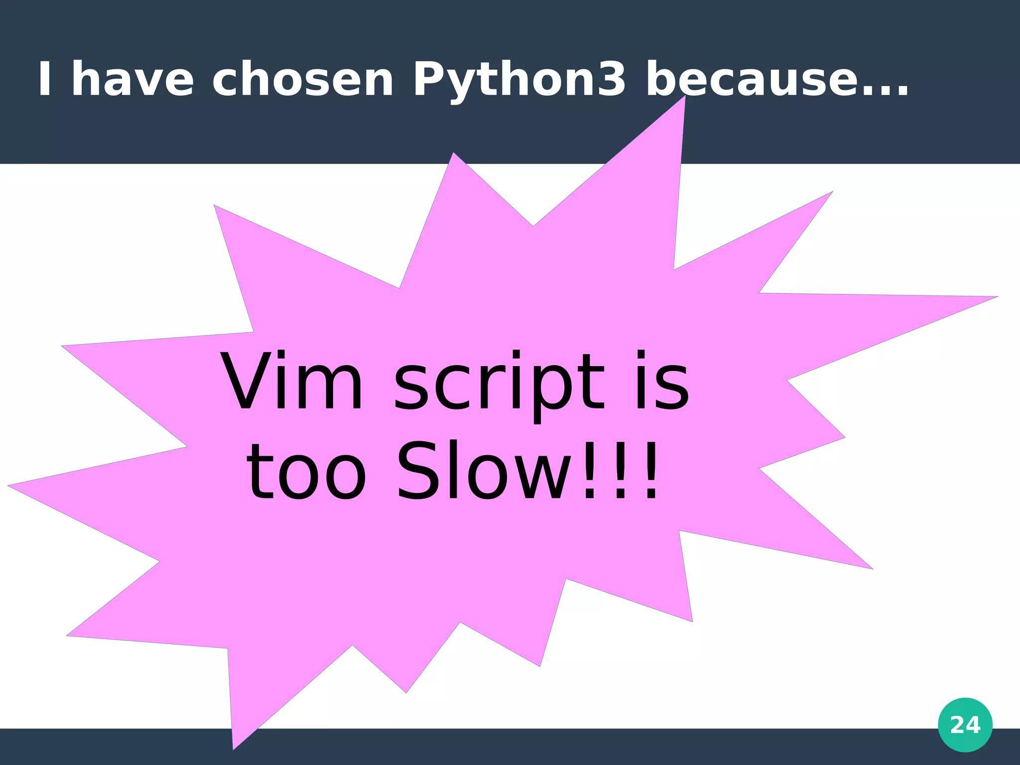 24
I have chosen Python3 because...
Vim script is
too Slow!!!
 