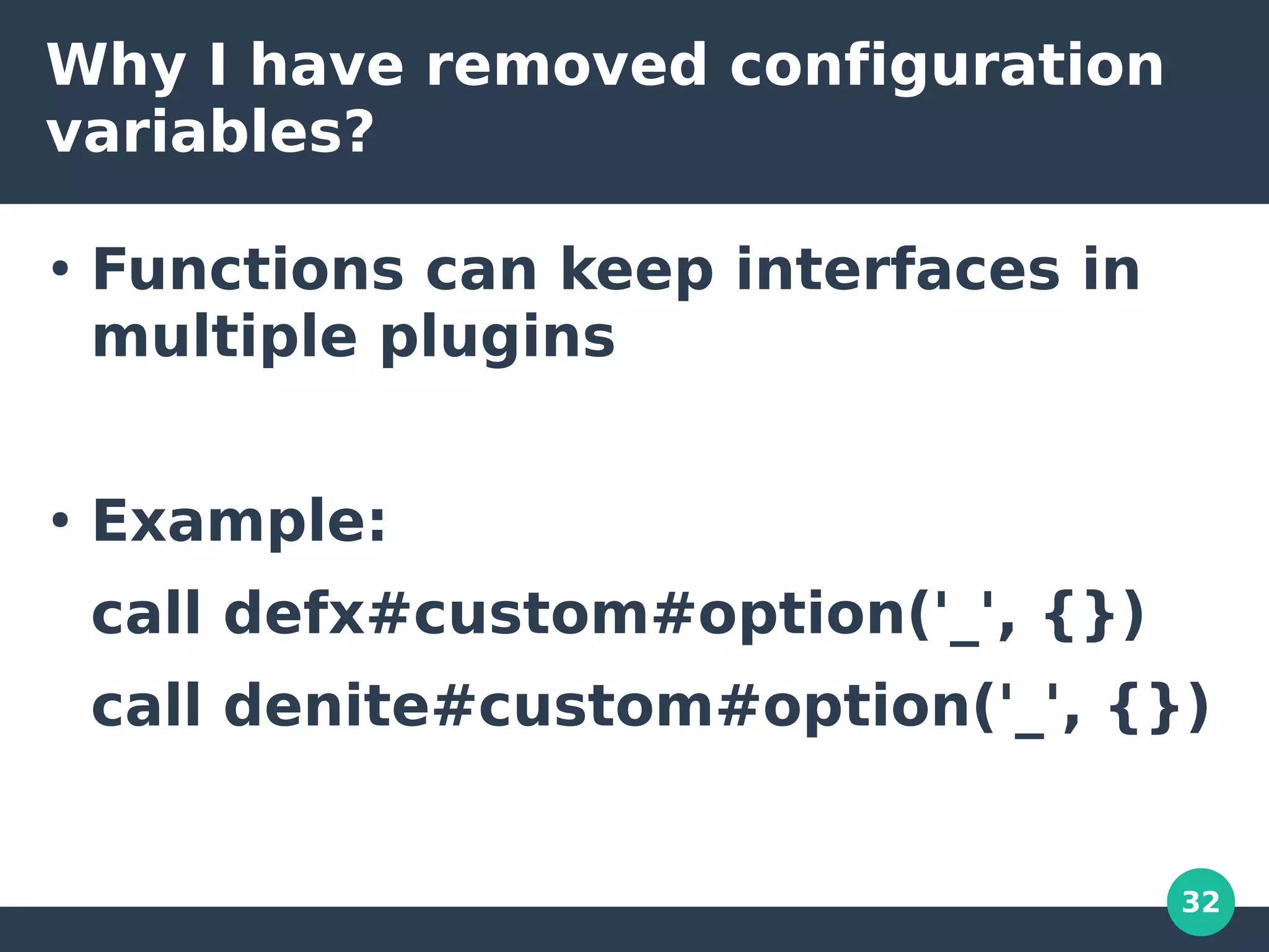 32
Why I have removed configuration
variables?
●
Functions can keep interfaces in
multiple plugins
●
Example:
call defx#custom#option('_', {})
call denite#custom#option('_', {})
 