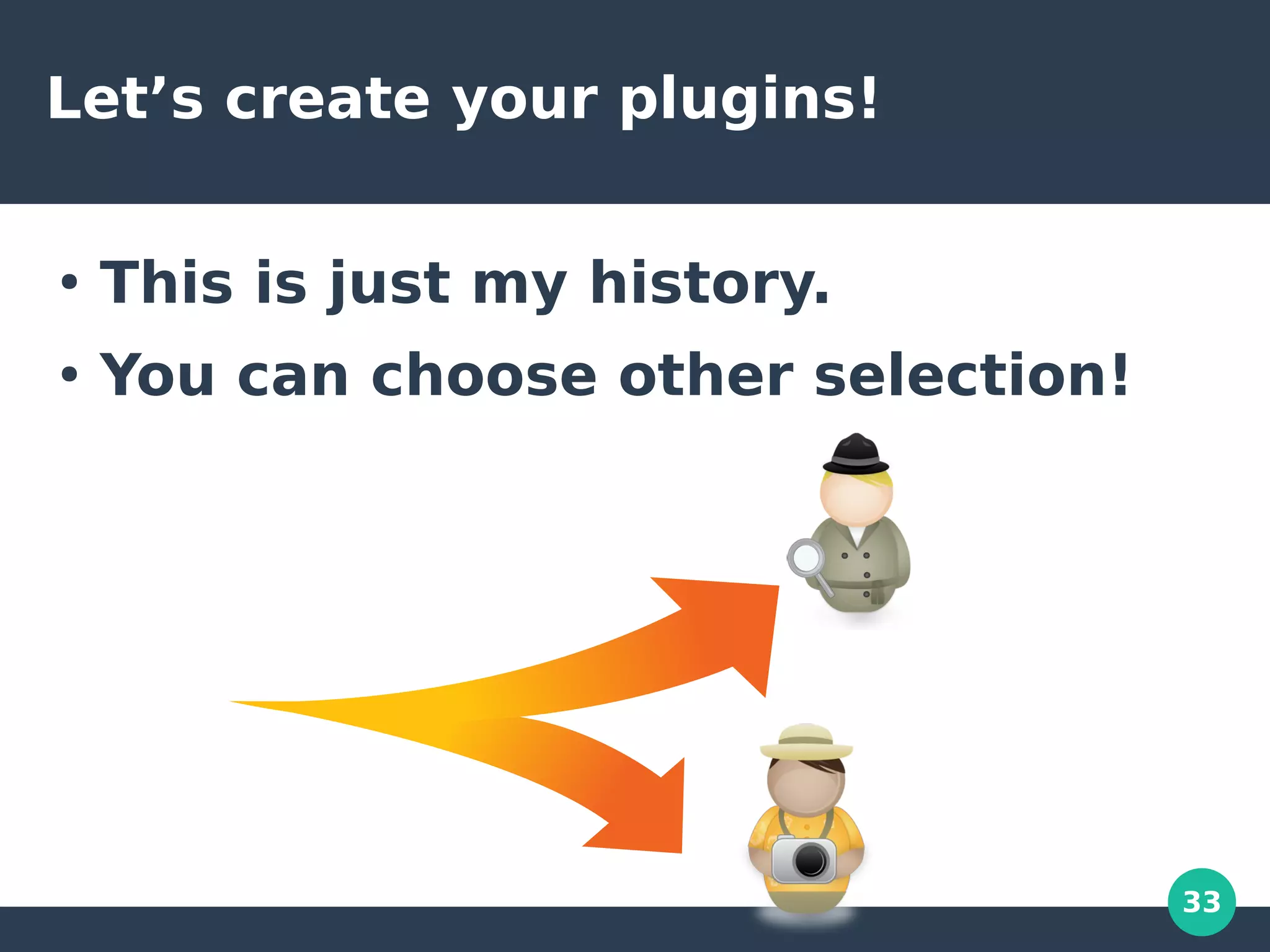 33
Let’s create your plugins!
●
This is just my history.
●
You can choose other selection!
 