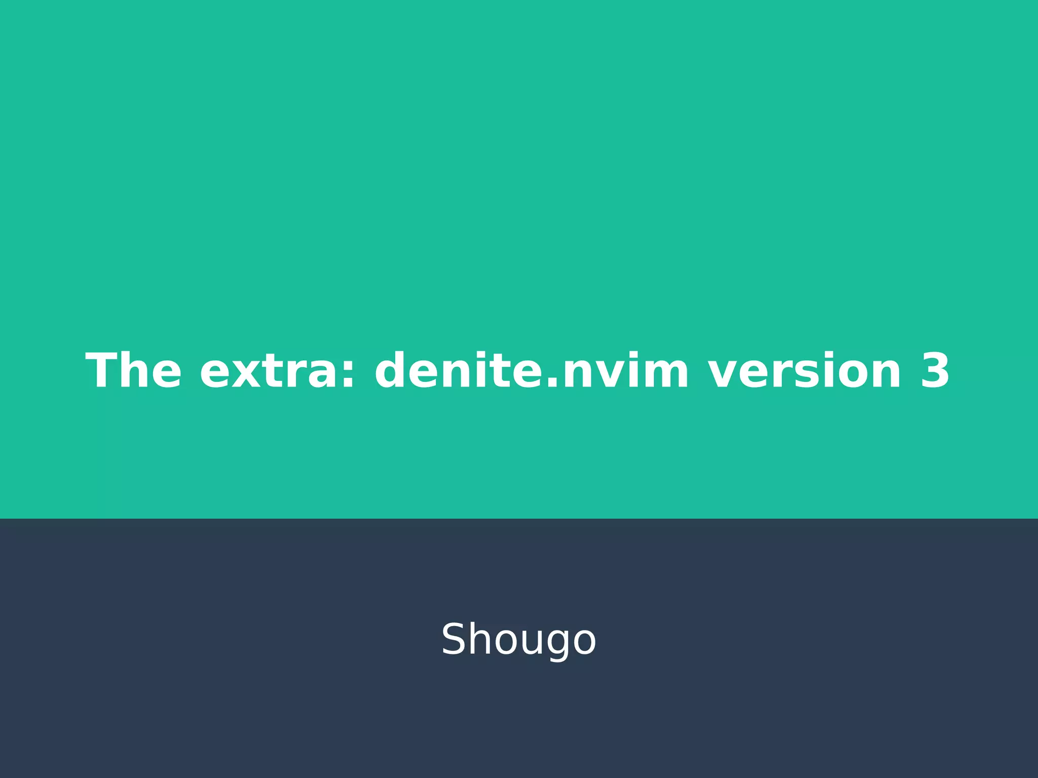 The extra: denite.nvim version 3
Shougo
 