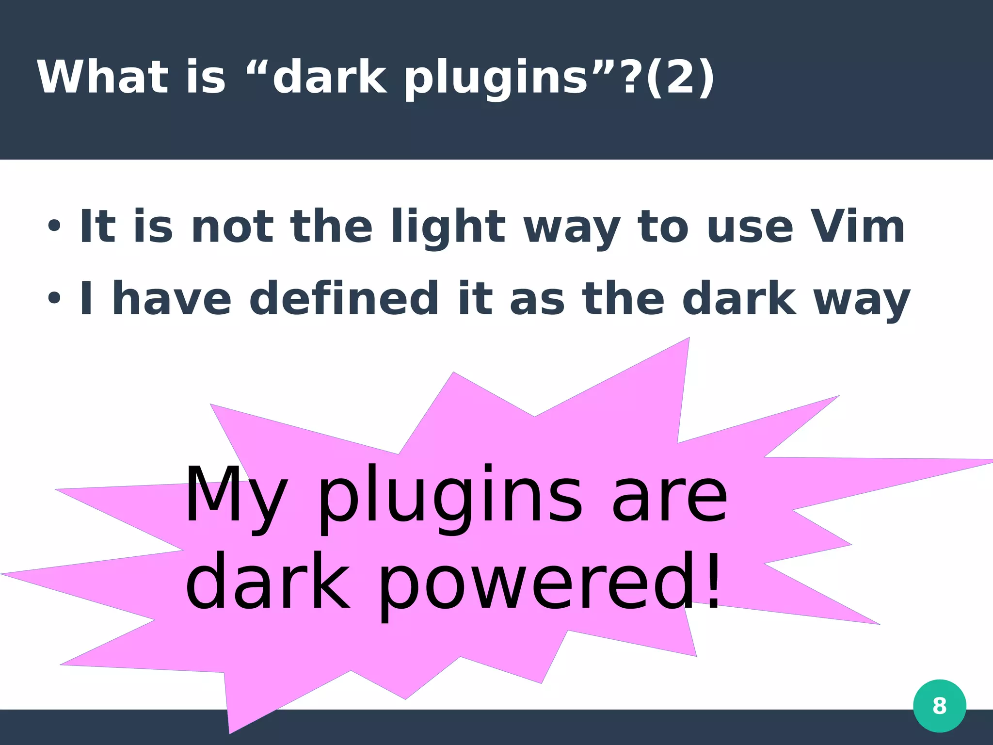 8
What is “dark plugins”?(2)
●
It is not the light way to use Vim
●
I have defined it as the dark way
My plugins are
dark powered!
 