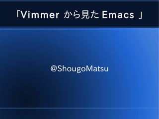 「Vimmer から見た Emacs 」




     @ShougoMatsu
 