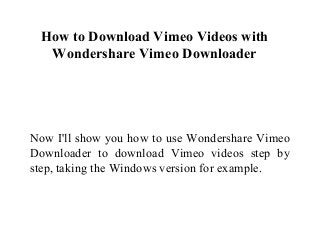How to Download Vimeo Videos with
Wondershare Vimeo Downloader
Now I'll show you how to use Wondershare Vimeo
Downloader to download Vimeo videos step by
step, taking the Windows version for example.
 