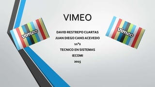 VIMEO
DAVID RESTREPO CUARTAS
JUAN DIEGO CANO ACEVEDO
11°2
TECNICO EN SISTEMAS
IECOMI
2015
 
