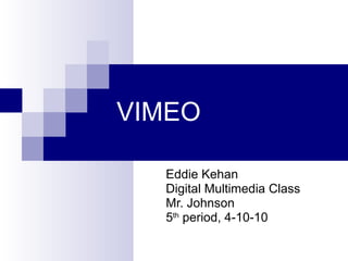 VIMEO Eddie Kehan Digital Multimedia Class Mr. Johnson 5 th  period, 4-10-10 