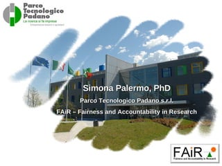 Simona  Palermo, PhD Parco Tecnologico Padano s.r.l. FAiR – Fairness and Accountability in Research 