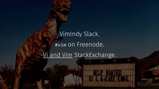 VimIndy Slack.
#vim on Freenode.
Vi and Vim StackExchange.
 