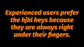 Experienced users prefer
the hjkl keys because
they are always right
under their ﬁngers.
 