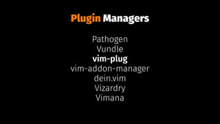 Plugin Managers
Pathogen
Vundle
vim-plug
vim-addon-manager
dein.vim
Vizardry
Vimana
 