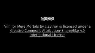 Vim for Mere Mortals by claytron is licensed under a
Creative Commons Attribution-ShareAlike 4.0
International License.
 