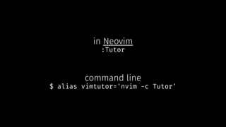 in Neovim
:Tutor
command line
$ alias vimtutor='nvim -c Tutor'
 