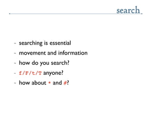 search

~   searching is essential
~   movement and information
~   how do you search?
~   f/F/t/T anyone?
~   how about *...