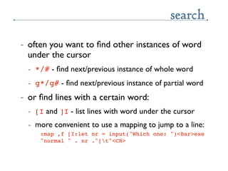 search
~   often you want to ﬁnd other instances of word
    under the cursor
    ~   */# - ﬁnd next/previous instance of ...
