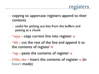registers
~   copying to uppercase registers append to their
    contents
    ~   useful for picking out bits from the buf...