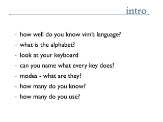 intro
~   how well do you know vim’s language?
~   what is the alphabet?
~   look at your keyboard
~   can you name what e...