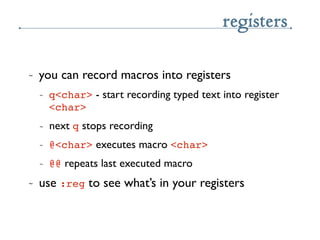 registers

~   you can record macros into registers
    ~   q<char> - start recording typed text into register
        <ch...