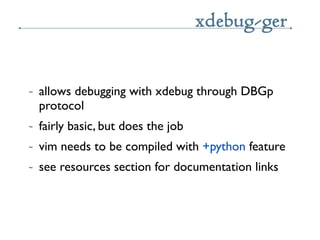 xdebug-ger

~   allows debugging with xdebug through DBGp
    protocol
~   fairly basic, but does the job
~   vim needs to...