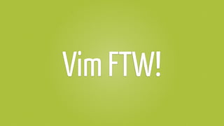 Vim FTW!
 