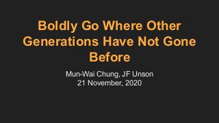 Boldly Go Where Other
Generations Have Not Gone
Before
Mun-Wai Chung, JF Unson
21 November, 2020
 