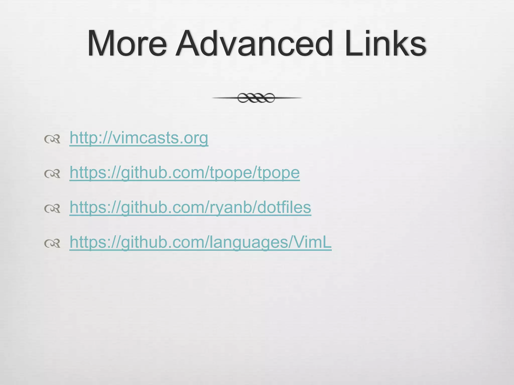 More Advanced Links

 http://vimcasts.org

 https://github.com/tpope/tpope

 https://github.com/ryanb/dotfiles

 https://github.com/languages/VimL
 