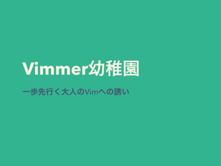 Vimmer幼稚園
一歩先行く大人のVimへの誘い
 