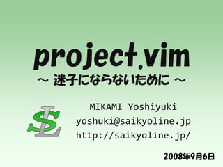 project.vim
～ 迷子にならないために ～

      MIKAMI Yoshiyuki
   yoshuki@saikyoline.jp
   http://saikyoline.jp/

                  2008年9月6日
 