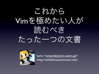 Vim



      kana <wizard(a)vim-users.jp>
      http://whileimautomaton.net/
 
