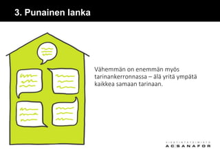 3. Punainen lanka
Vähemmän on enemmän myös
tarinankerronnassa – älä yritä ympätä
kaikkea samaan tarinaan.
 